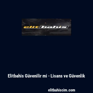 Elitbahis G&uuml;venilir mi - Lisans ve G&uuml;venlik