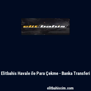 Elitbahis Havale ile Para &Ccedil;ekme - Banka Transferi