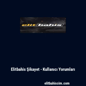 Elitbahis Şikayet - Kullanıcı Yorumları